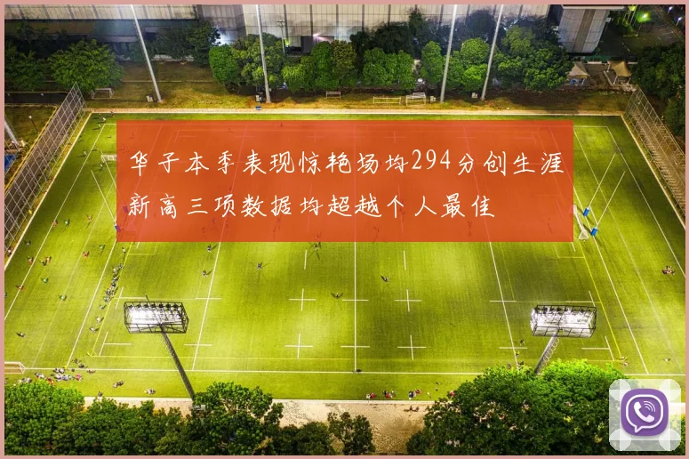 华子本季表现惊艳场均294分创生涯新高三项数据均超越个人最佳