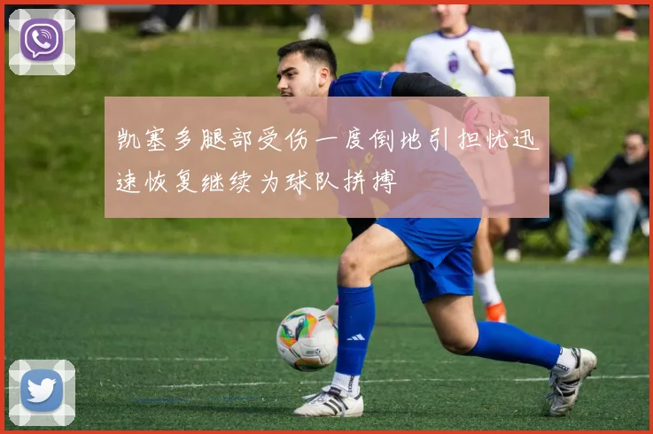 凯塞多腿部受伤一度倒地引担忧迅速恢复继续为球队拼搏