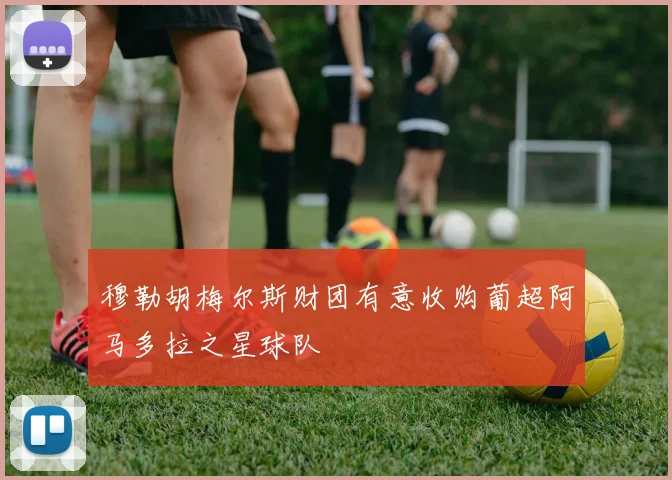 穆勒胡梅尔斯财团有意收购葡超阿马多拉之星球队
