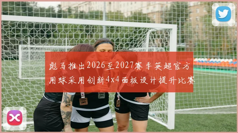 彪马推出2026至2027赛季英超官方用球采用创新4x4面板设计提升比赛表现