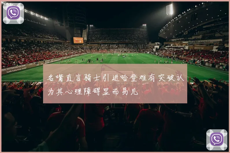 名嘴直言骑士引进哈登难有突破认为其心理障碍显而易见