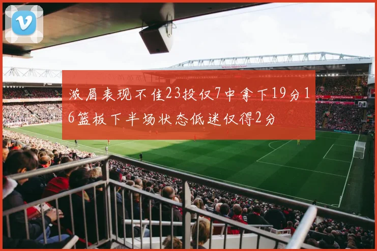 浓眉表现不佳23投仅7中拿下19分16篮板下半场状态低迷仅得2分