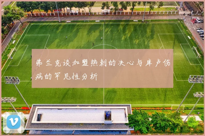 弗兰克谈加盟热刺的决心与库卢伤病的罕见性分析