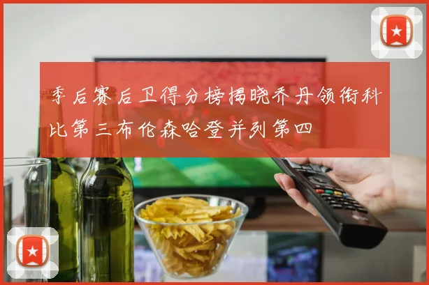 季后赛后卫得分榜揭晓乔丹领衔科比第三布伦森哈登并列第四
