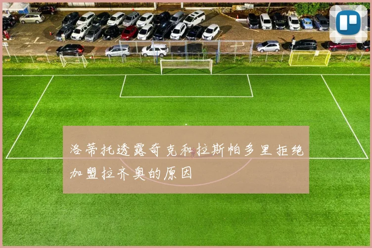 洛蒂托透露奇克和拉斯帕多里拒绝加盟拉齐奥的原因