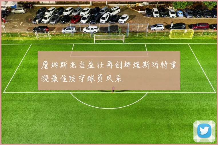 詹姆斯老当益壮再创辉煌斯玛特重现最佳防守球员风采