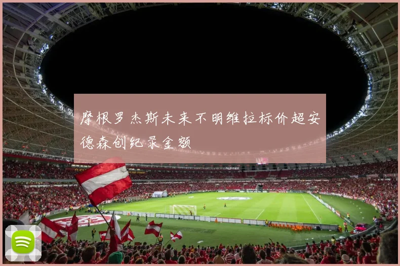 摩根罗杰斯未来不明维拉标价超安德森创纪录金额
