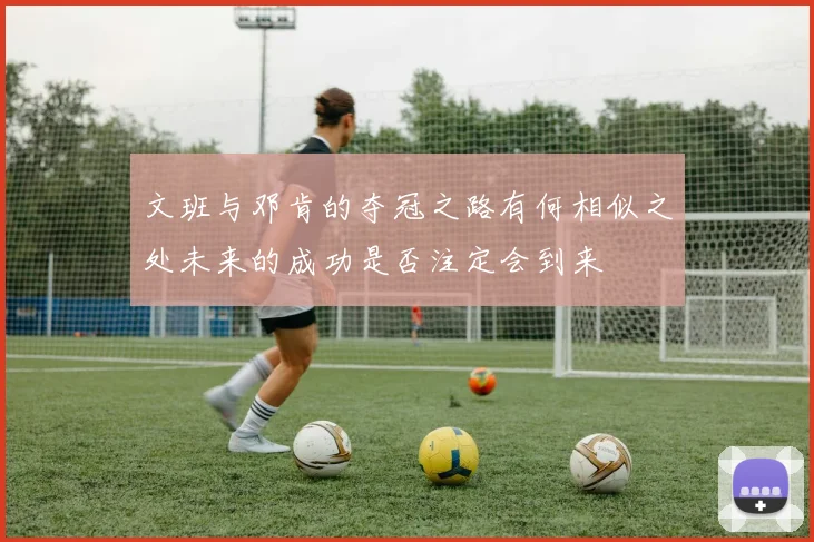 文班与邓肯的夺冠之路有何相似之处未来的成功是否注定会到来