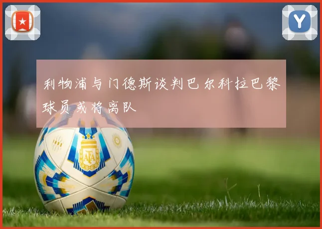 利物浦与门德斯谈判巴尔科拉巴黎球员或将离队